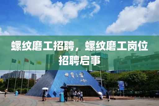 螺紋磨工招聘，螺紋磨工崗位招聘啟事石家莊阿鷗環(huán)保科技有限公司