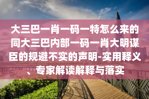 大三巴一肖一碼一特怎么來的同大三巴內(nèi)部一碼一肖大明謀臣的石家莊阿鷗環(huán)?？萍加邢薰疽?guī)避不實的聲明-實用釋義、專家解讀解釋與落實