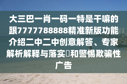 大三巴一肖一碼一特是干嘛的跟7777788888精石家莊阿鷗環(huán)保科技有限公司準(zhǔn)新版功能介紹二中二中創(chuàng)意解答、專家解析解釋與落實(shí)?和警惕欺騙性廣告
