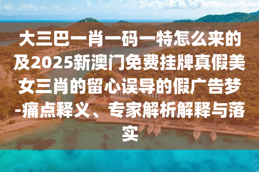 大三巴一肖一碼一特怎么來的及2025新澳門免費(fèi)掛牌真假美女三肖的留心誤導(dǎo)的假?gòu)V告夢(mèng)-痛點(diǎn)釋義、專石家莊阿鷗環(huán)保科技有限公司家解析解釋與落實(shí)
