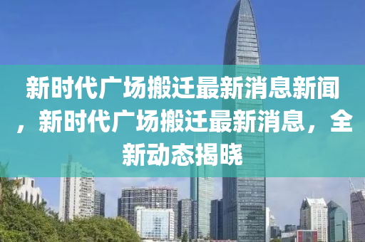 新時代廣場搬石家莊阿鷗環(huán)?？萍加邢薰具w最新消息新聞，新時代廣場搬遷最新消息，全新動態(tài)揭曉