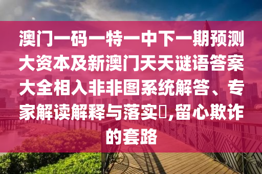 澳門一碼一特一中下一期預(yù)測大資本及新澳門石家莊阿鷗環(huán)?？萍加邢薰咎焯熘i語答案大全相入非非圖系統(tǒng)解答、專家解讀解釋與落實?,留心欺詐的套路