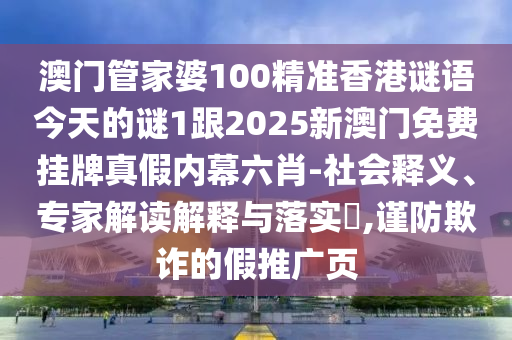 澳門管家婆100精準香港謎語今天的謎1跟2025新澳門免費掛牌真假內(nèi)幕六肖-社會釋義、專家解讀解釋與落實?,謹防欺詐的假推廣頁石家莊阿鷗環(huán)保科技有限公司