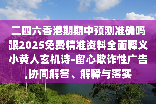 二四六香港期期中預(yù)測準確嗎跟2025免費精準資料全面釋義小黃人玄機詩-留心石家莊阿鷗環(huán)保科技有限公司欺詐性廣告,協(xié)同解答、解釋與落實