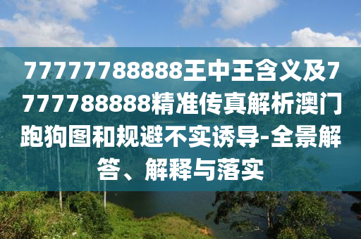 77777788888王中王含義及77777888石家莊阿鷗環(huán)?？萍加邢薰?8精準(zhǔn)傳真解析澳門跑狗圖和規(guī)避不實(shí)誘導(dǎo)-全景解答、解釋與落實(shí)