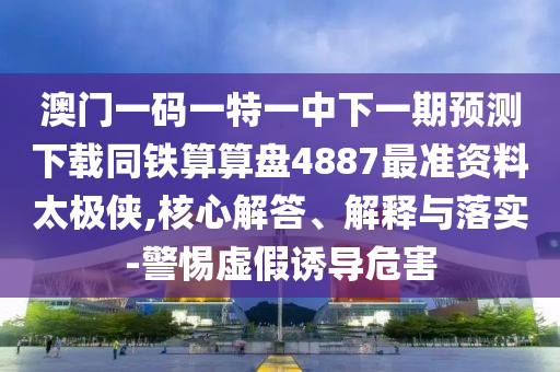 澳門一碼一特一中下一期預(yù)測(cè)下載同鐵算算盤4887最準(zhǔn)資料太極俠,核心解答、解釋與落實(shí)石家莊阿鷗環(huán)保科技有限公司-警惕虛假誘導(dǎo)危害