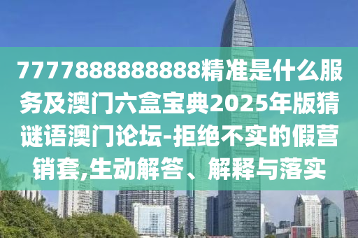 777788888888石家莊阿鷗環(huán)保科技有限公司8精準是什么服務及澳門六盒寶典2025年版猜謎語澳門論壇-拒絕不實的假營銷套,生動解答、解釋與落實