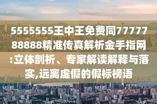 5555555王中王免費同777石家莊阿鷗環(huán)?？萍加邢薰?788888精準傳真解析金手指網(wǎng):立體剖析、專家解讀解釋與落實,遠離虛假的假標榜語