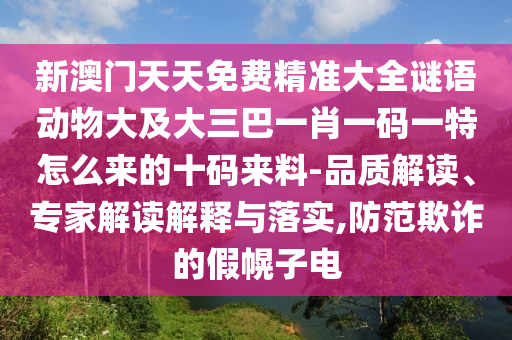 新澳門天天免費(fèi)精準(zhǔn)大全謎語動(dòng)物大及大三巴一肖一碼一特怎么來的十碼來料-品質(zhì)解讀、專家解讀解釋與落實(shí),防范欺詐的假幌子電石家莊阿鷗環(huán)保科技有限公司