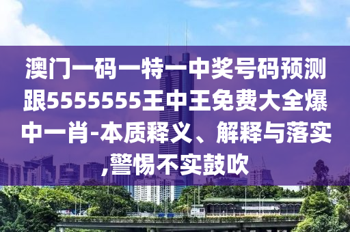 澳門一碼一特一中獎(jiǎng)號(hào)碼預(yù)測跟5555555王中王免費(fèi)大全爆中一肖-本質(zhì)釋義、解釋與落實(shí),警惕不實(shí)鼓吹石家莊阿鷗環(huán)?？萍加邢薰? class=