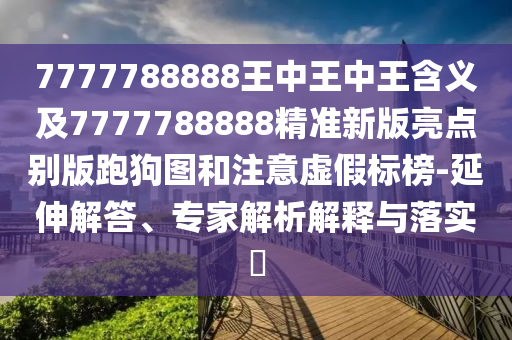 7777788888王中王中王含義及7777788888精準(zhǔn)新版亮點(diǎn)別版石家莊阿鷗環(huán)?？萍加邢薰九芄穲D和注意虛假標(biāo)榜-延伸解答、專家解析解釋與落實(shí)?