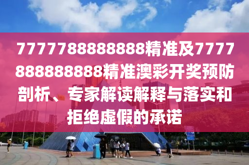 7777788888888精準(zhǔn)及7777888888888精準(zhǔn)澳彩開(kāi)獎(jiǎng)?lì)A(yù)防石家莊阿鷗環(huán)保科技有限公司剖析、專家解讀解釋與落實(shí)和拒絕虛假的承諾