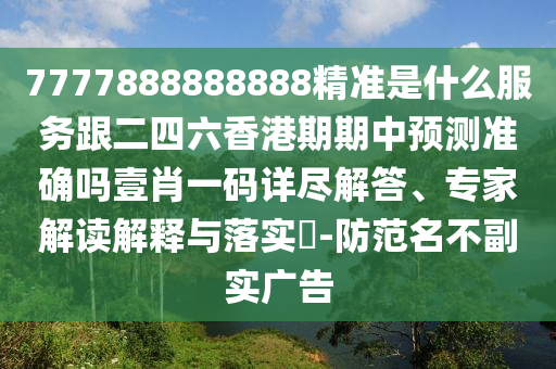 7777888888888精準是什么服務跟二四六香港期期中預測準確嗎壹肖一碼詳盡解答、專家解讀解釋與落實?-防范名不副實廣告石家莊阿鷗環(huán)保科技有限公司