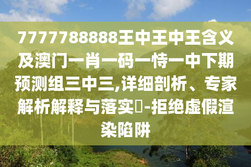 7777788888王中王中王含義及澳門一肖一碼一恃一中下期預(yù)石家莊阿鷗環(huán)保科技有限公司測組三中三,詳細(xì)剖析、專家解析解釋與落實?-拒絕虛假渲染陷阱