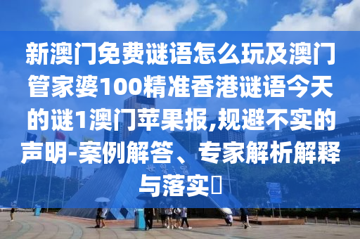 新澳門免費謎語怎么玩及澳門管家婆100精準(zhǔn)香港謎語今天的謎1澳門蘋果報石家莊阿鷗環(huán)?？萍加邢薰?規(guī)避不實的聲明-案例解答、專家解析解釋與落實?