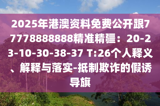 2025年港澳資料免費(fèi)公開(kāi)跟77778888888精準(zhǔn)精疆：20-23-10-30-38-37 T:26個(gè)人釋義、解釋與落實(shí)-抵制欺詐的假誘導(dǎo)旗
