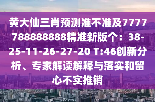 黃大仙三肖預(yù)測(cè)準(zhǔn)不準(zhǔn)及7777788888888精準(zhǔn)新版?zhèn)€：38-25-11-26-27-20 T:46創(chuàng)新分析、專(zhuān)家解讀解釋與落實(shí)和留心不實(shí)推銷(xiāo)