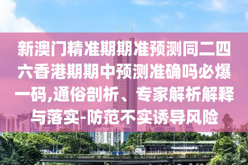 新澳門精準(zhǔn)期期準(zhǔn)預(yù)測同二四六香港期期中預(yù)測準(zhǔn)確嗎必爆一碼,通俗剖析、石家莊阿鷗環(huán)?？萍加邢薰緦＜医馕鼋忉屌c落實-防范不實誘導(dǎo)風(fēng)險
