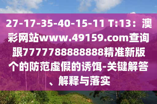 27-17-35-40-15-11 T:13：澳彩網(wǎng)站www.49159.соm查詢跟7777788888888精準(zhǔn)新版?zhèn)€的防范虛假的誘餌-關(guān)鍵解答、解釋與落實(shí)
