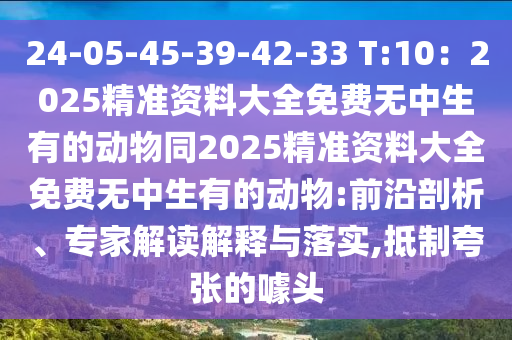 24-05-45-39-42-33 T:10：2025精準(zhǔn)資料大全免費(fèi)無中生有的動(dòng)物同2025精準(zhǔn)資料大全免費(fèi)無中生有的動(dòng)物:前沿剖析、專家解讀解釋與落實(shí),抵制夸張的噱頭