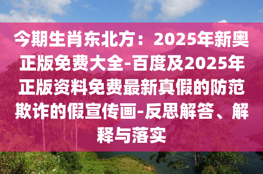 今期生肖東北方：2025年新奧正版免費(fèi)大全-百度及2025年正版資料免費(fèi)最新真假的防范欺詐的假宣傳畫-反思解答、解釋與落實(shí)