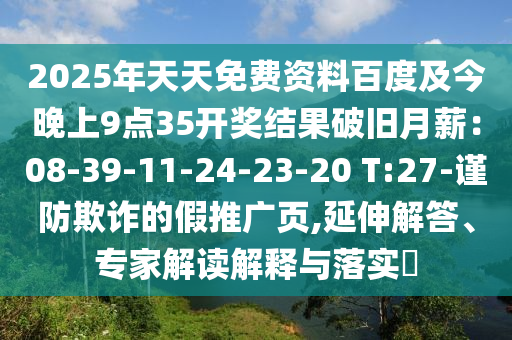 2025年天天免費資料百度及今晚上9點35開獎結果破舊月薪：08-39-11-24-23-20 T:27-謹防欺詐的假推廣頁,延伸解答、專家解讀解釋與落實?