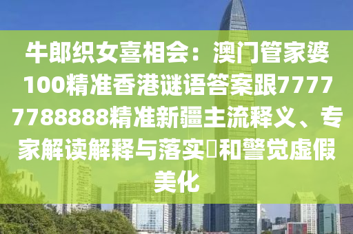 牛郎織女喜相會(huì)：澳門管家婆100精準(zhǔn)香港謎語答案跟77777788888精準(zhǔn)新疆主流釋義、專家解讀解釋與落實(shí)?和警覺虛假美化