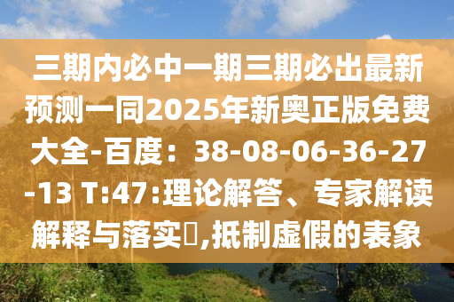 三期內(nèi)必中一期三期必出最新預測一同2025年新奧正版免費大全-百度：38-08-06-36-27-13 T:47:理論解答、專家解讀解釋與落實?,抵制虛假的表象