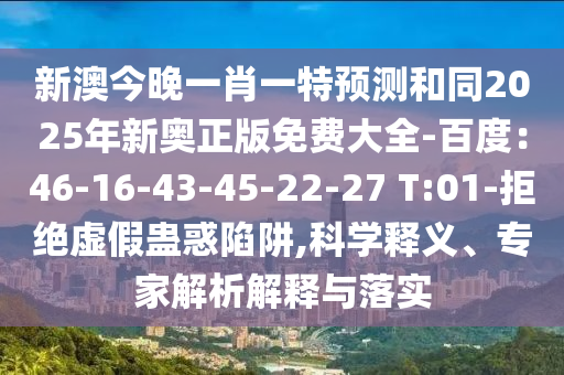 新澳今晚一肖一特預(yù)測(cè)和同2025年新奧正版免費(fèi)大全-百度：46-16-43-45-22-27 T:01-拒絕虛假蠱惑陷阱,科學(xué)釋義、專(zhuān)家解析解釋與落實(shí)
