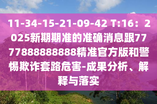 11-34-15-21-09-42 T:16：2025新期期準的準確消息跟7777888888888精準官方版和警惕欺詐套路危害-成果分析、解釋與落實
