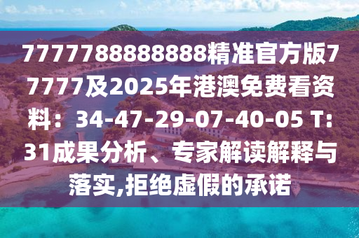 7777788888888精準(zhǔn)官方版77777及2025年港澳免費(fèi)看資料：34-47-29-07-40-05 T:31成果分析、專家解讀解釋與落實(shí),拒絕虛假的承諾