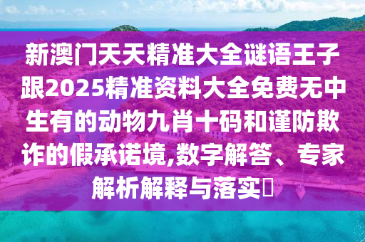 新澳門天天精準(zhǔn)大全謎語王石家莊阿鷗環(huán)保科技有限公司子跟2025精準(zhǔn)資料大全免費(fèi)無中生有的動(dòng)物九肖十碼和謹(jǐn)防欺詐的假承諾境,數(shù)字解答、專家解析解釋與落實(shí)?