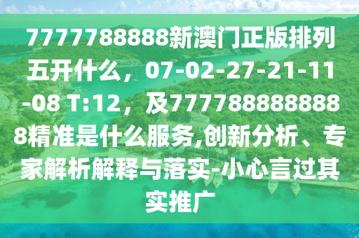 7777788888新澳門正版排列五開什么，07-02-27-21-11-08 T:12，及7777888888888精準是什么服務,創(chuàng)新分析、專家解析解釋與落實-小心言過其實推廣