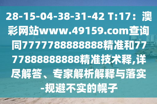 28-15-04-38-31-42 T:17：澳彩網(wǎng)站www.49159.соm查詢同7777788888888精準和7777888888888精準技術釋,詳盡解答、專家解析解釋與落實-規(guī)避不實的幌子