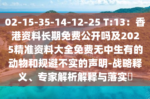 02-15-35-14-12-25 T:13：香港資料長(zhǎng)期免費(fèi)公開(kāi)嗎及2025精準(zhǔn)資料大全免費(fèi)無(wú)中生有的動(dòng)物和規(guī)避不實(shí)的聲明-戰(zhàn)略釋義、專家解析解釋與落實(shí)?