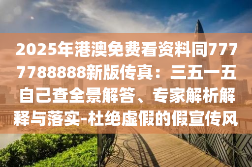 2025年港澳免費(fèi)看資料同7777788888新版?zhèn)髡妫喝逡晃遄约翰槿敖獯稹＜医馕鼋忉屌c落實(shí)-杜絕虛假的假宣傳風(fēng)