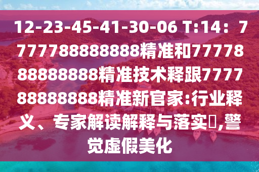 12-23-45-41-30-06 T:14：7777788888888精準和7777888888888精準技術(shù)釋跟777788888888精準新官家:行業(yè)釋義、專家解讀解釋與落實?,警覺虛假美化