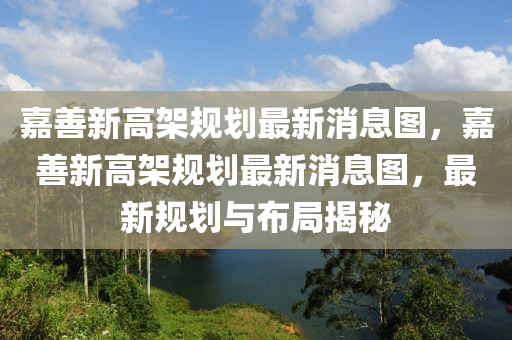 嘉善新高架規(guī)劃最新消息圖，嘉善新高架規(guī)劃最新消息圖，最新規(guī)劃與布局揭秘