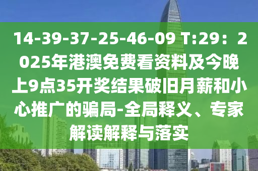 14-39-37-25-46-09 T:29：2025年港澳免費(fèi)看資料及今晚上9點(diǎn)35開獎(jiǎng)結(jié)果破舊月薪和小心推廣的騙局-全局釋義、專家解讀解釋與落實(shí)