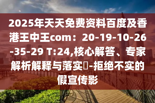 2025年天天免費(fèi)資料百度及香港王中王com：20-19-10-26-35-29 T:24,核心解答、專家解析解釋與落實(shí)?-拒絕不實(shí)的假宣傳影