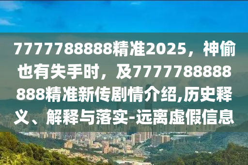 7777788888精準(zhǔn)2025，神偷也有失手時(shí)，及7777788888888精準(zhǔn)新傳劇情介紹,歷史釋義、解釋與落實(shí)-遠(yuǎn)離虛假信息