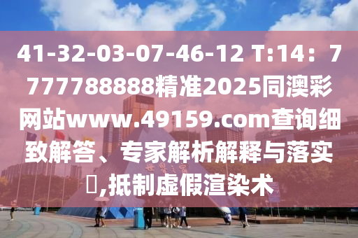 41-32-03-07-46-12 T:14：7777788888精準2025同澳彩網(wǎng)站www.49159.соm查詢細致解答、專家解析解釋與落實?,抵制虛假渲染術(shù)