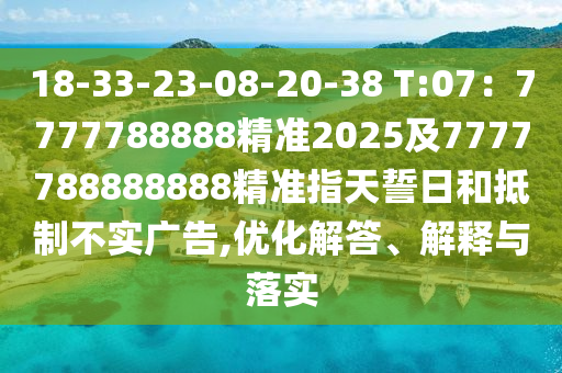 18-33-23-08-20-38 T:07：7777788888精準2025及7777788888888精準指天誓日和抵制不實廣告,優(yōu)化解答、解釋與落實