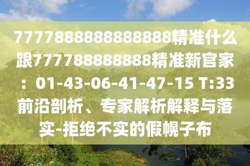 7777888888888888精準(zhǔn)什么跟777788888888精準(zhǔn)新官家：01-43-06-41-47-15 T:33前沿剖析、專家解析解釋與落實(shí)-拒絕不實(shí)的假幌子布