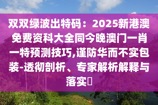 雙雙綠波出特碼：2025新港澳免費資科大全同今晚澳門一肖一特預測技巧,謹防華而不實包裝-透徹剖析、專家解析解釋與落實?