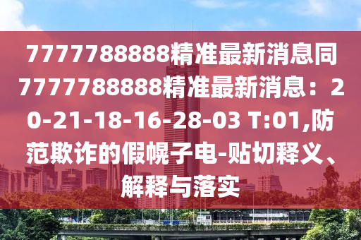 7777788888精準(zhǔn)最新消息同7777788888精準(zhǔn)最新消息：20-21-18-16-28-03 T:01,防范欺詐的假幌子電-貼切釋義、解釋與落實