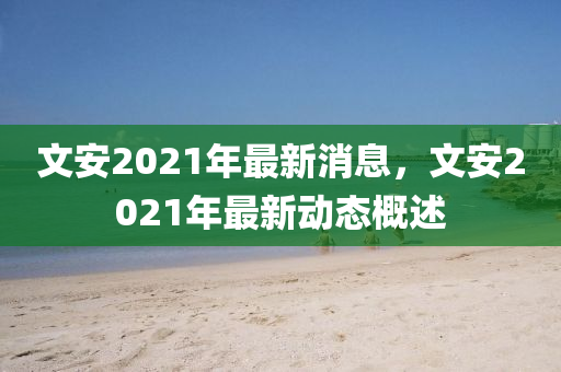 文安2021年最新消息，文安2021年最新動態(tài)概述