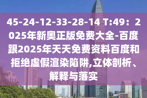 45-24-12-33-28-14 T:49：2025年新奧正版免費(fèi)大全-百度跟2025年天天免費(fèi)資料百度和拒絕虛假渲染陷阱,立體剖析、解釋與落實(shí)