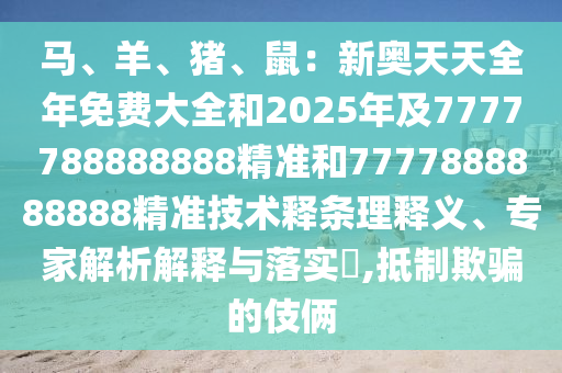 馬、羊、豬、鼠：新奧天天全年免費(fèi)大全和2025年及7777788888888精準(zhǔn)和7777888888888精準(zhǔn)技術(shù)釋條理釋義、專家解析解釋與落實(shí)?,抵制欺騙的伎倆