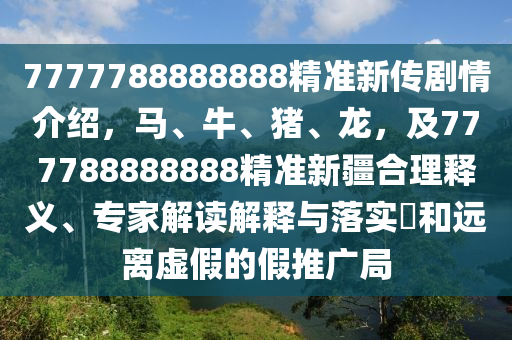 7777788888888精準(zhǔn)新傳劇情介紹，馬、牛、豬、龍，及777788888888精準(zhǔn)新疆合理釋義、專家解讀解釋與落實?和遠離虛假的假推廣局